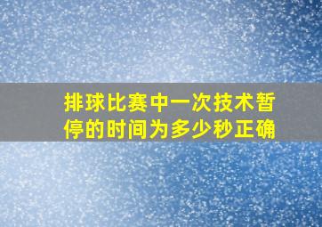 排球比赛中一次技术暂停的时间为多少秒正确