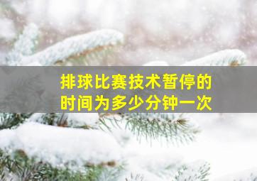 排球比赛技术暂停的时间为多少分钟一次