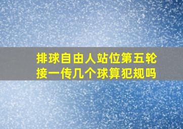 排球自由人站位第五轮接一传几个球算犯规吗