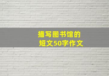 描写图书馆的短文50字作文