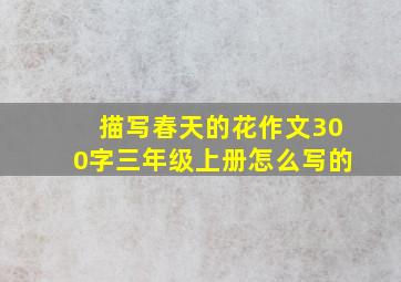 描写春天的花作文300字三年级上册怎么写的