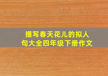 描写春天花儿的拟人句大全四年级下册作文