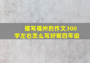 描写福州的作文300字左右怎么写好呢四年级