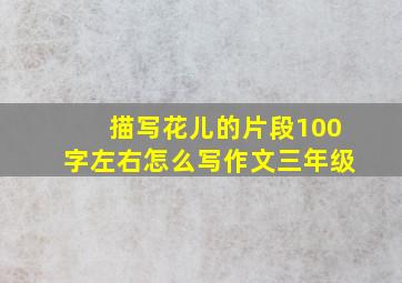 描写花儿的片段100字左右怎么写作文三年级