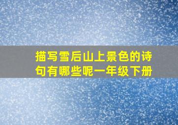 描写雪后山上景色的诗句有哪些呢一年级下册