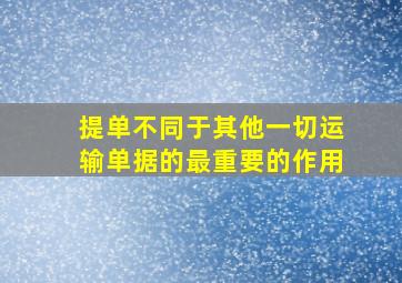 提单不同于其他一切运输单据的最重要的作用