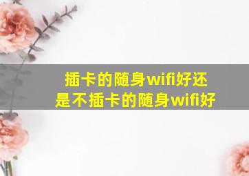 插卡的随身wifi好还是不插卡的随身wifi好