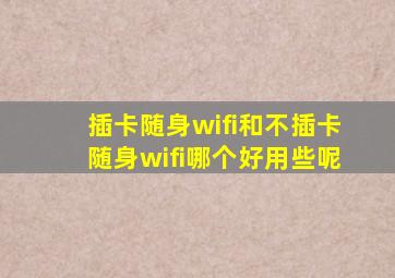 插卡随身wifi和不插卡随身wifi哪个好用些呢