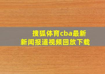 搜狐体育cba最新新闻报道视频回放下载