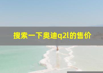 搜索一下奥迪q2l的售价