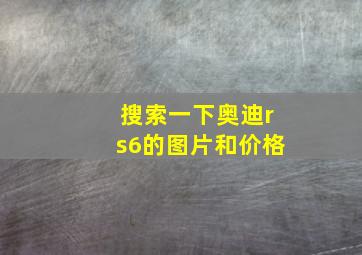 搜索一下奥迪rs6的图片和价格