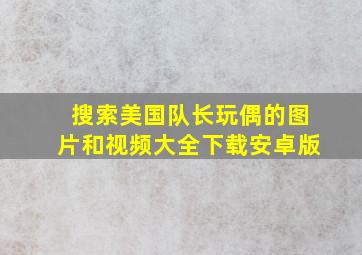 搜索美国队长玩偶的图片和视频大全下载安卓版