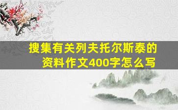 搜集有关列夫托尔斯泰的资料作文400字怎么写