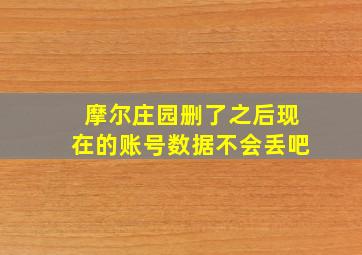 摩尔庄园删了之后现在的账号数据不会丢吧