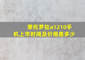 摩托罗拉a1210手机上市时间及价格是多少