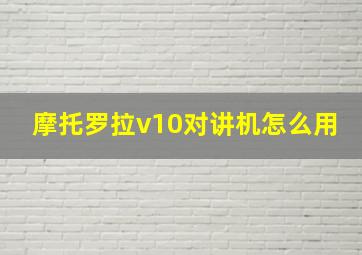 摩托罗拉v10对讲机怎么用