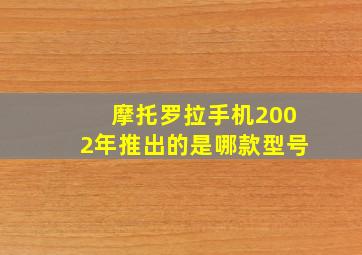 摩托罗拉手机2002年推出的是哪款型号