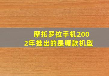 摩托罗拉手机2002年推出的是哪款机型