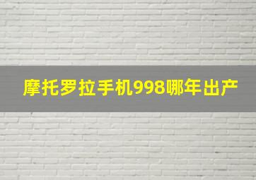 摩托罗拉手机998哪年出产