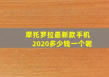 摩托罗拉最新款手机2020多少钱一个呢