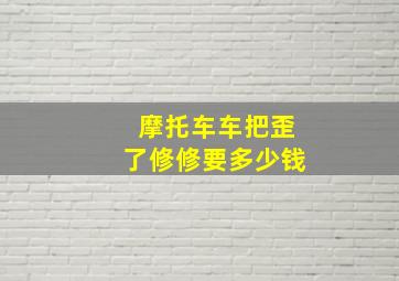 摩托车车把歪了修修要多少钱