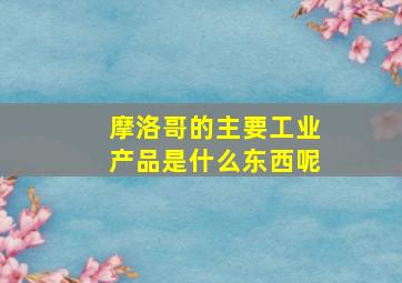 摩洛哥的主要工业产品是什么东西呢