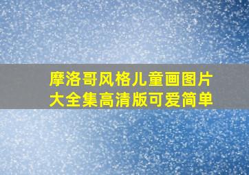 摩洛哥风格儿童画图片大全集高清版可爱简单