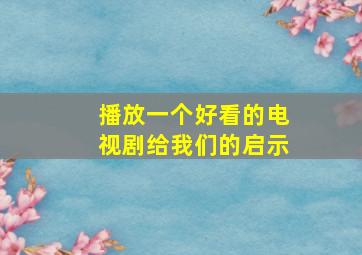 播放一个好看的电视剧给我们的启示