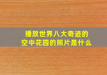 播放世界八大奇迹的空中花园的照片是什么