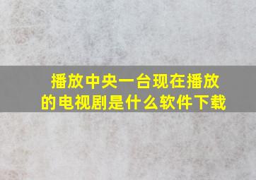 播放中央一台现在播放的电视剧是什么软件下载