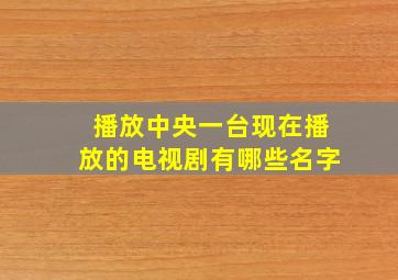 播放中央一台现在播放的电视剧有哪些名字