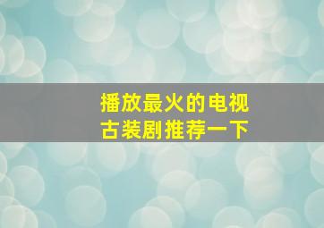 播放最火的电视古装剧推荐一下