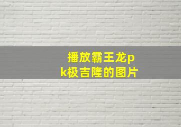 播放霸王龙pk极吉隆的图片