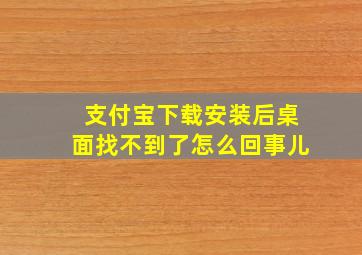 支付宝下载安装后桌面找不到了怎么回事儿