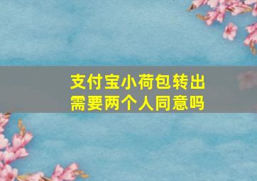 支付宝小荷包转出需要两个人同意吗