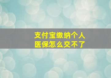 支付宝缴纳个人医保怎么交不了