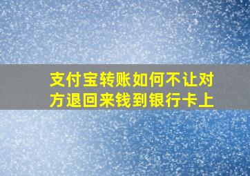 支付宝转账如何不让对方退回来钱到银行卡上