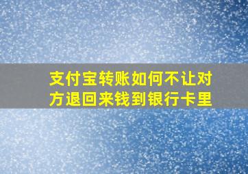 支付宝转账如何不让对方退回来钱到银行卡里