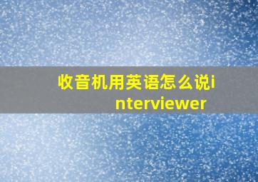 收音机用英语怎么说interviewer