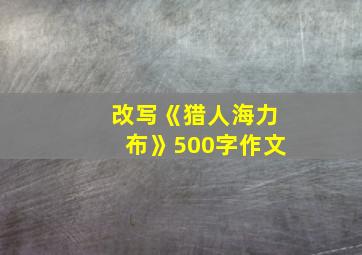 改写《猎人海力布》500字作文