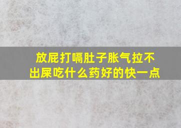 放屁打嗝肚子胀气拉不出屎吃什么药好的快一点