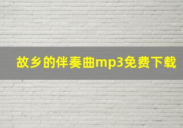 故乡的伴奏曲mp3免费下载