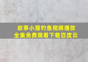 故事小猫钓鱼视频播放全集免费观看下载百度云