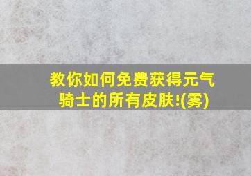 教你如何免费获得元气骑士的所有皮肤!(雾)