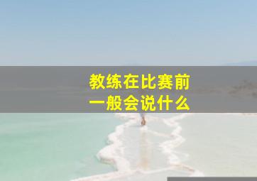 教练在比赛前一般会说什么