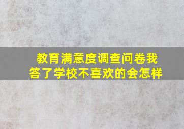 教育满意度调查问卷我答了学校不喜欢的会怎样