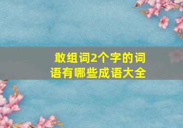 敢组词2个字的词语有哪些成语大全