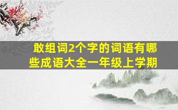 敢组词2个字的词语有哪些成语大全一年级上学期