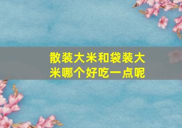 散装大米和袋装大米哪个好吃一点呢