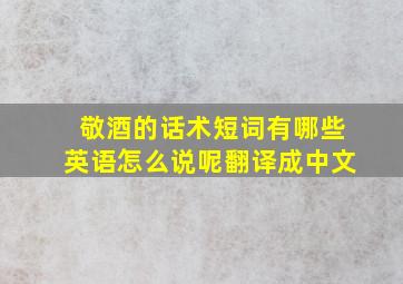 敬酒的话术短词有哪些英语怎么说呢翻译成中文